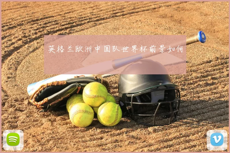英格兰欧洲中国队世界杯前景如何