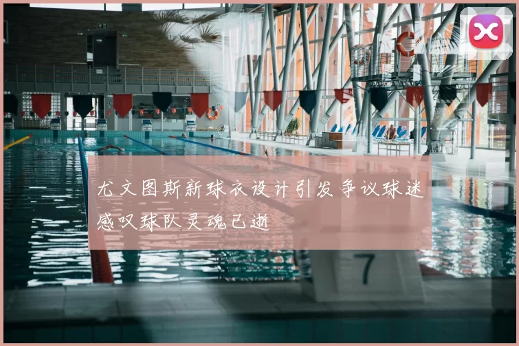 尤文图斯新球衣设计引发争议球迷感叹球队灵魂已逝
