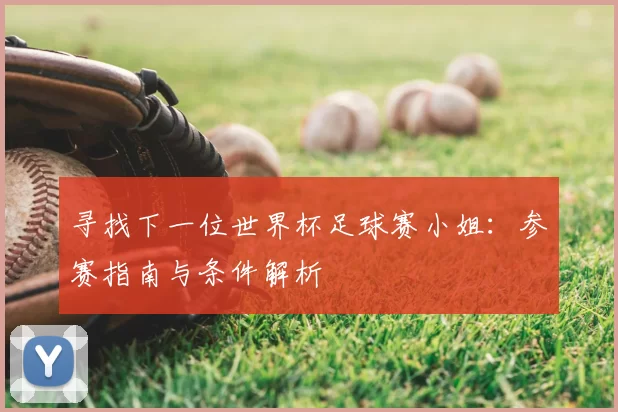寻找下一位世界杯足球赛小姐：参赛指南与条件解析