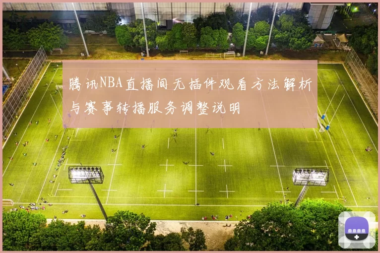 腾讯NBA直播间无插件观看方法解析与赛事转播服务调整说明