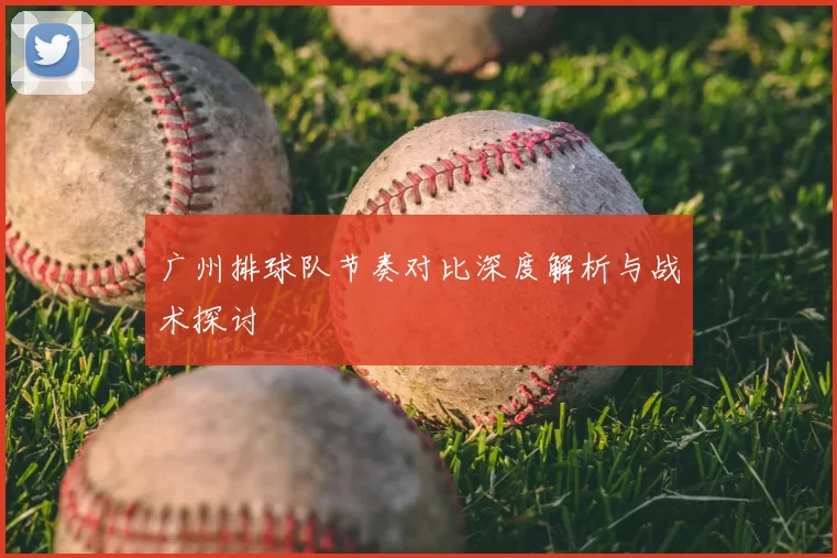 广州排球队节奏对比深度解析与战术探讨