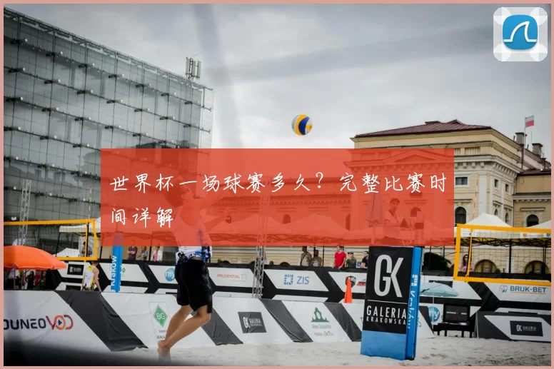 世界杯一场球赛多久?完整比赛时间详解