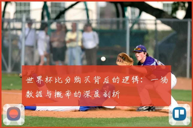 世界杯比分购买背后的逻辑:一场数据与概率的深度剖析