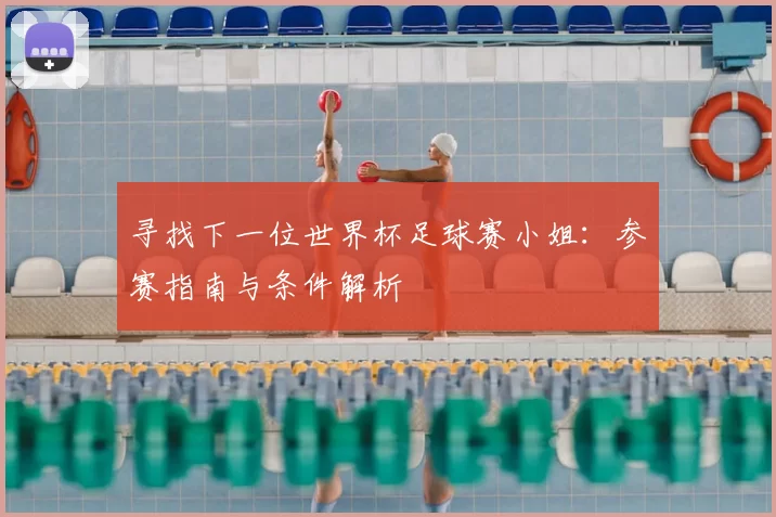 寻找下一位世界杯足球赛小姐:参赛指南与条件解析