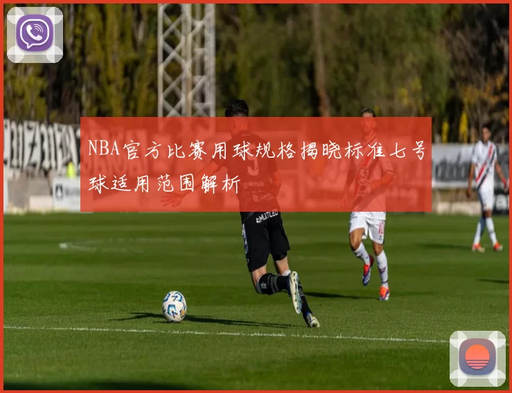 NBA官方比赛用球规格揭晓标准七号球适用范围解析