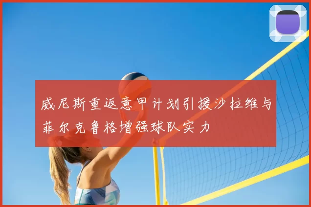 威尼斯重返意甲计划引援沙拉维与菲尔克鲁格增强球队实力