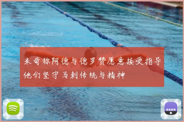 米奇称阿德与德罗赞愿意接受指导他们坚守马刺传统与精神