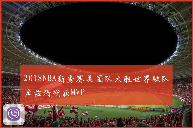 2018NBA新秀赛美国队大胜世界联队库兹玛斩获MVP