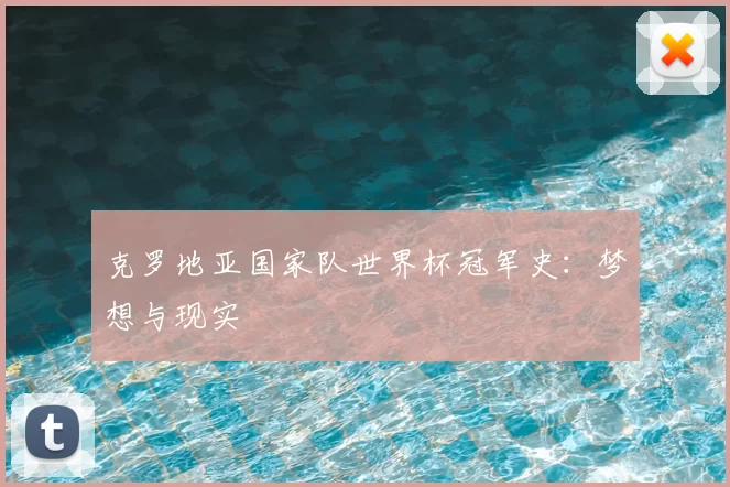 克罗地亚国家队世界杯冠军史:梦想与现实