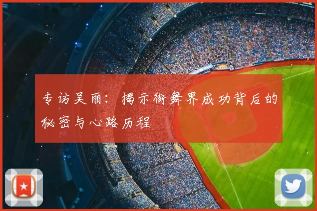 专访吴丽：揭示街舞界成功背后的秘密与心路历程