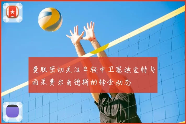 曼联密切关注年轻中卫塞迪金特与雨果费尔南德斯的转会动态