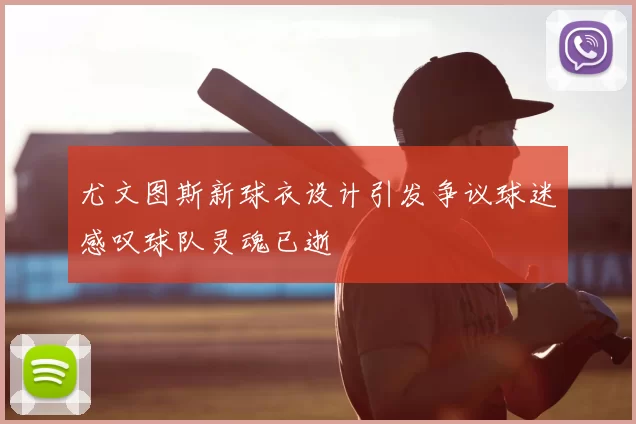 尤文图斯新球衣设计引发争议球迷感叹球队灵魂已逝