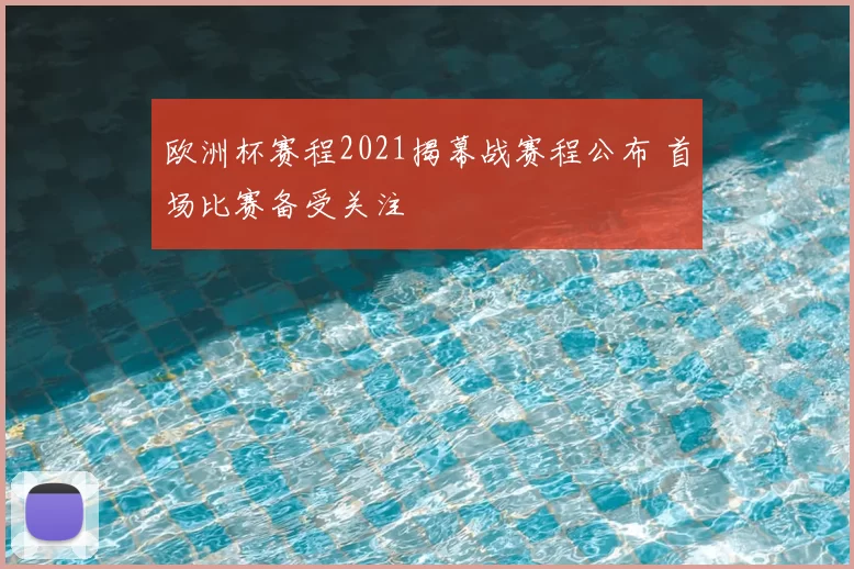 欧洲杯赛程2021揭幕战赛程公布 首场比赛备受关注