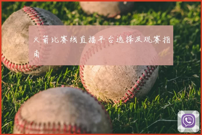 火箭比赛线直播平台选择及观赛指南