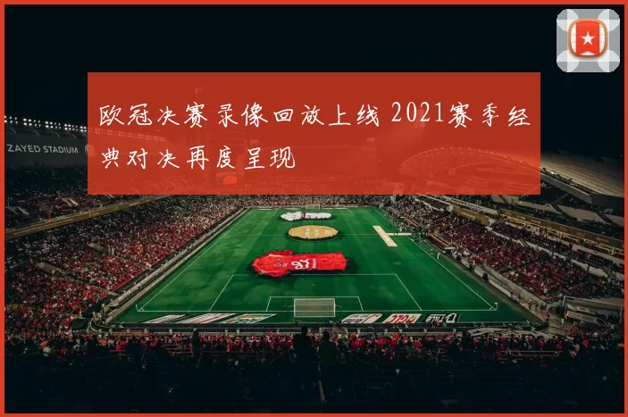 欧冠决赛录像回放上线 2021赛季经典对决再度呈现