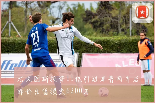 尤文图斯投资11亿引进库普两年后降价出售损失6200万