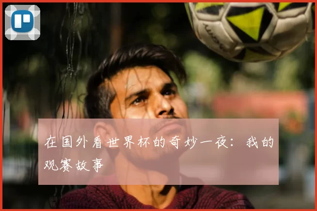 在国外看世界杯的奇妙一夜:我的观赛故事
