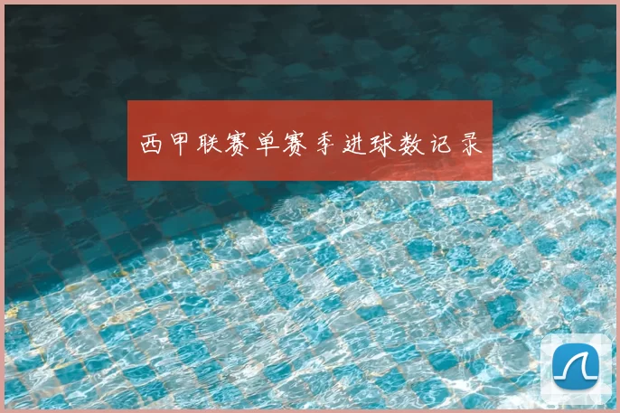 西甲联赛单赛季进球数记录