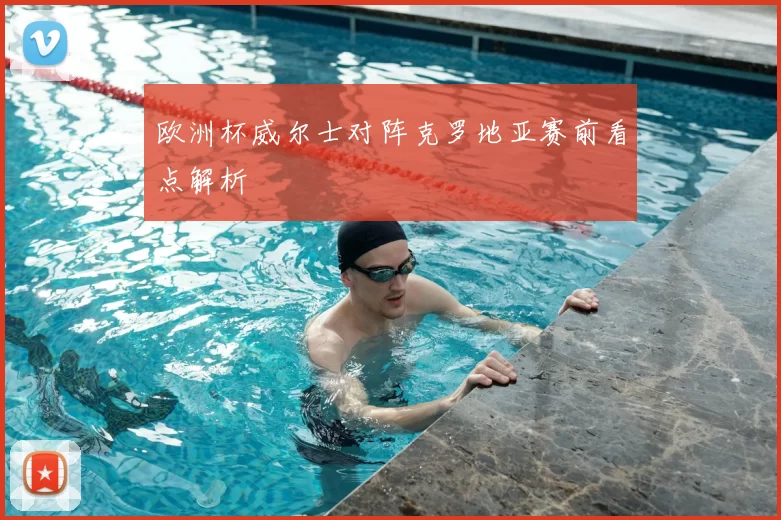 欧洲杯威尔士对阵克罗地亚赛前看点解析