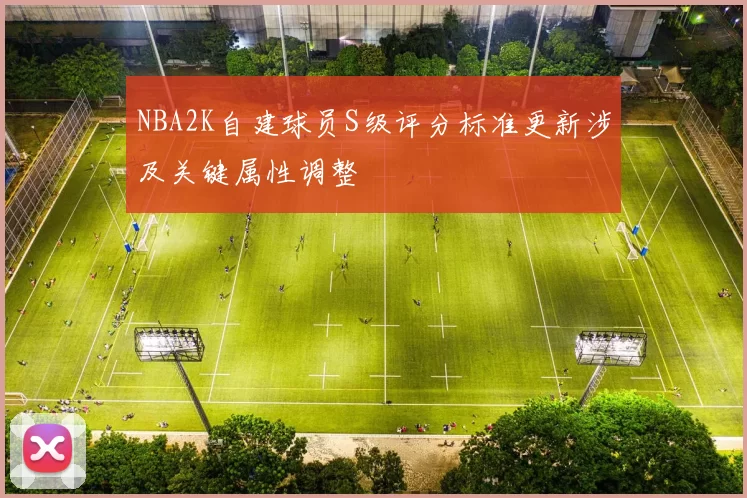 NBA2K自建球员S级评分标准更新涉及关键属性调整