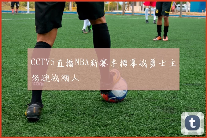 CCTV5直播NBA新赛季揭幕战勇士主场迎战湖人