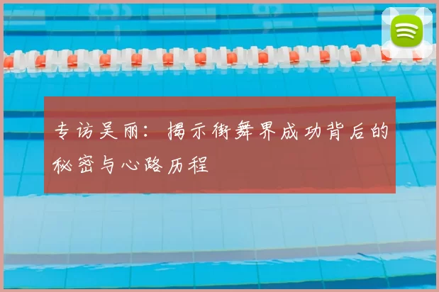 专访吴丽:揭示街舞界成功背后的秘密与心路历程