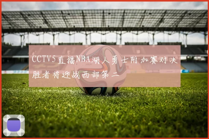 CCTV5直播NBA湖人勇士附加赛对决胜者将迎战西部第二
