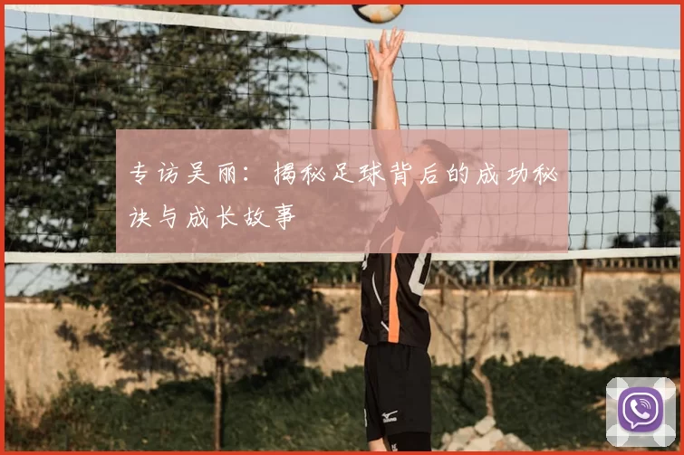 专访吴丽:揭秘足球背后的成功秘诀与成长故事