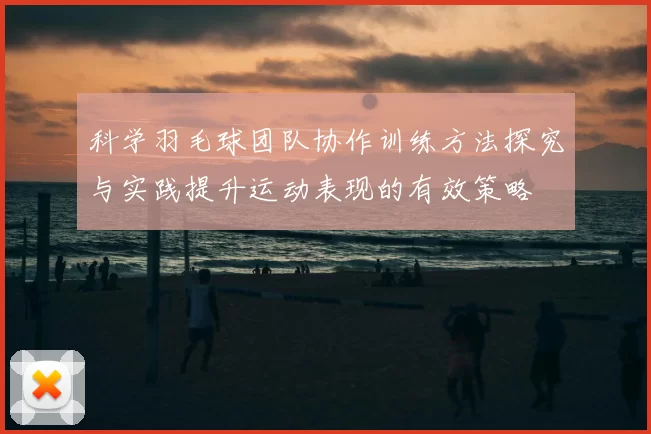 科学羽毛球团队协作训练方法探究与实践提升运动表现的有效策略